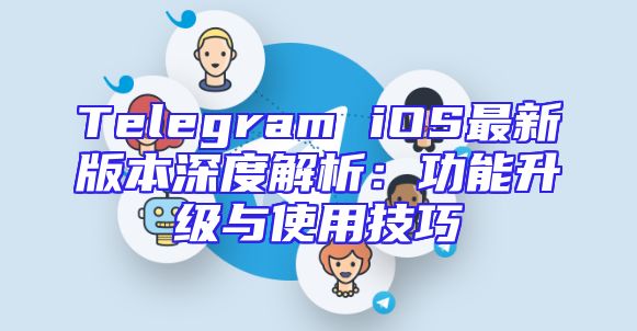 Telegram iOS最新版本深度解析：功能升级与使用技巧