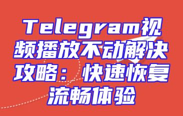 Telegram视频播放不动解决攻略：快速恢复流畅体验