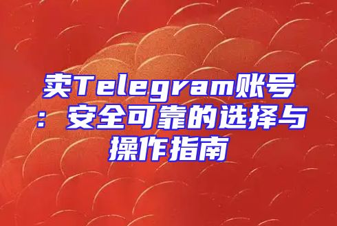 卖Telegram账号：安全可靠的选择与操作指南