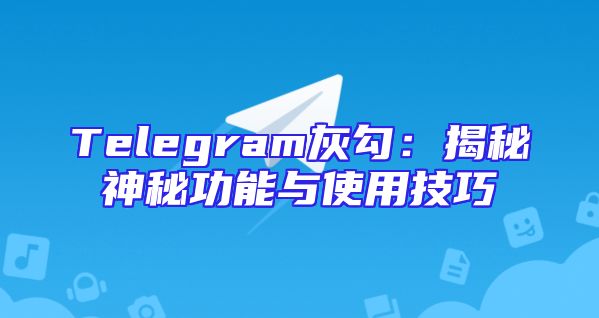 Telegram灰勾：揭秘神秘功能与使用技巧