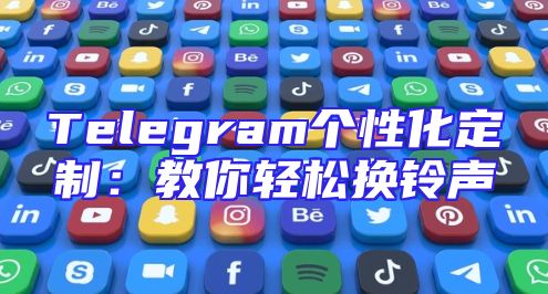 Telegram个性化定制：教你轻松换铃声