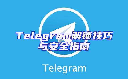 Telegram解锁技巧与安全指南