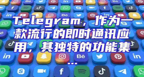Telegram，作为一款流行的即时通讯应用，其独特的功能集...