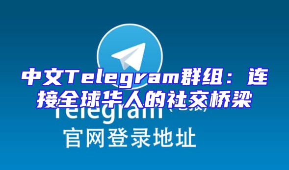 中文Telegram群组：连接全球华人的社交桥梁