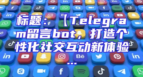 标题：【Telegram留言bot，打造个性化社交互动新体验...