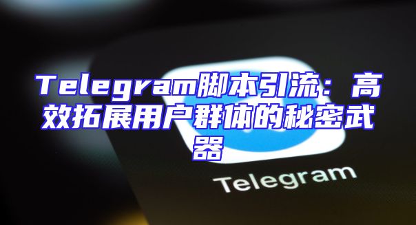 Telegram脚本引流：高效拓展用户群体的秘密武器
