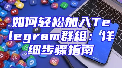 如何轻松加入Telegram群组：详细步骤指南
