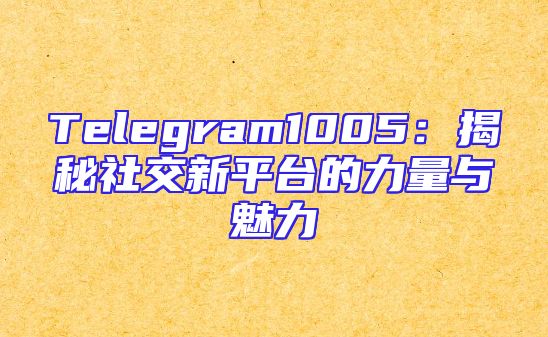 Telegram1005：揭秘社交新平台的力量与魅力