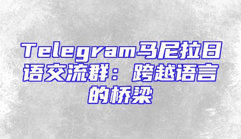 Telegram马尼拉日语交流群：跨越语言的桥梁
