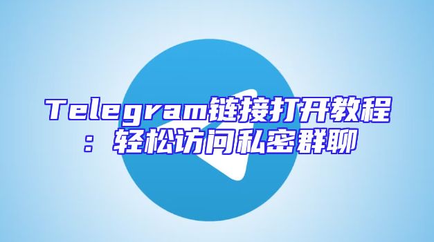 Telegram链接打开教程：轻松访问私密群聊