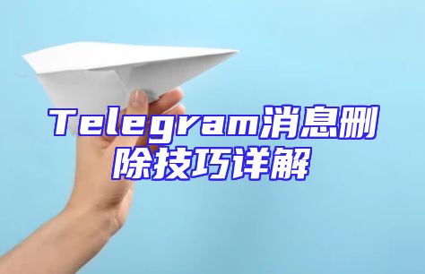Telegram消息删除技巧详解