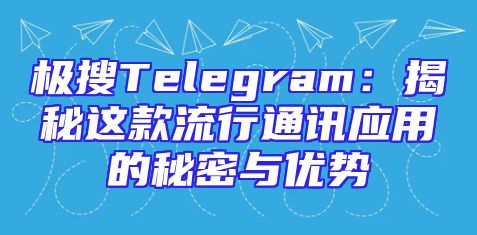 极搜Telegram：揭秘这款流行通讯应用的秘密与优势