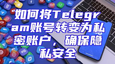如何将Telegram账号转变为私密账户，确保隐私安全
