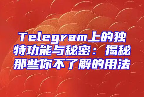 Telegram上的独特功能与秘密：揭秘那些你不了解的用法
