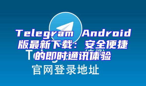 Telegram Android版最新下载：安全便捷的即时通讯体验