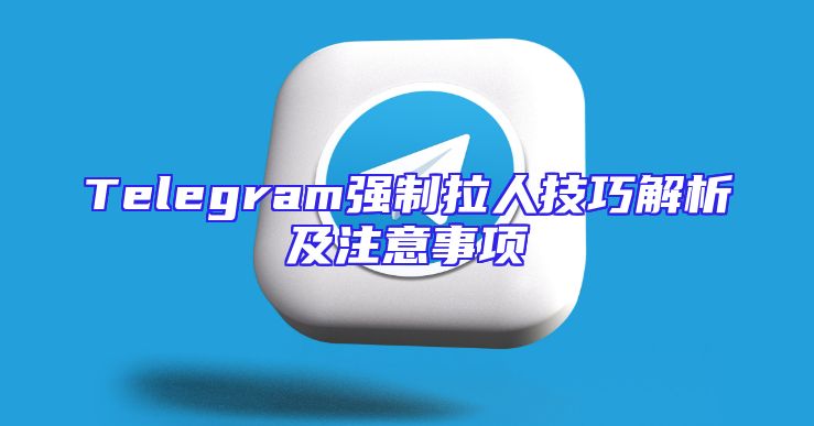 Telegram强制拉人技巧解析及注意事项