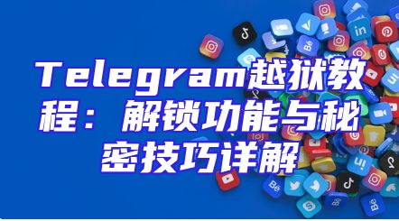 Telegram越狱教程：解锁功能与秘密技巧详解