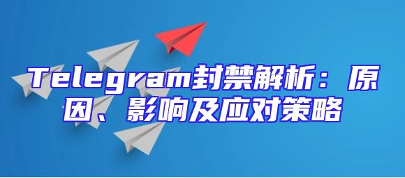 Telegram封禁解析：原因、影响及应对策略