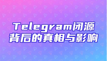 Telegram闭源背后的真相与影响