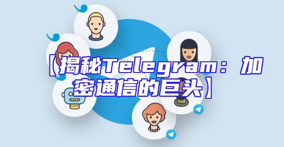 【揭秘Telegram：加密通信的巨头】