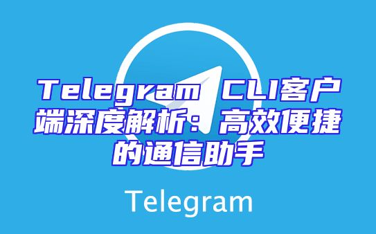 Telegram CLI客户端深度解析：高效便捷的通信助手