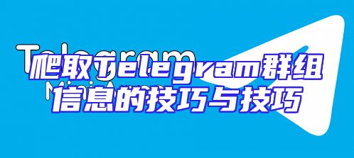 爬取Telegram群组信息的技巧与技巧