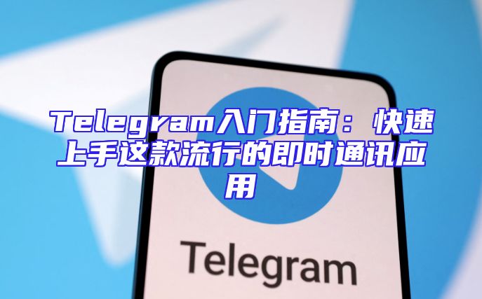 Telegram入门指南：快速上手这款流行的即时通讯应用