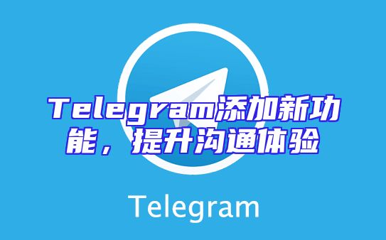 Telegram添加新功能，提升沟通体验