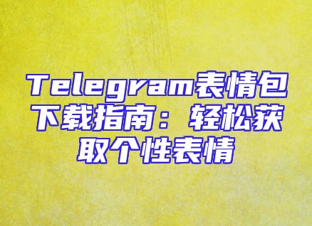 Telegram表情包下载指南：轻松获取个性表情