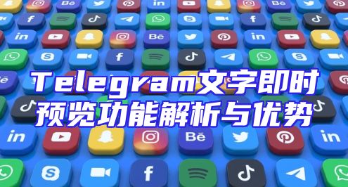 Telegram文字即时预览功能解析与优势