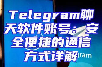 Telegram聊天软件账号：安全便捷的通信方式详解