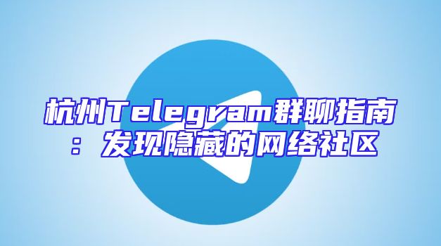 杭州Telegram群聊指南：发现隐藏的网络社区