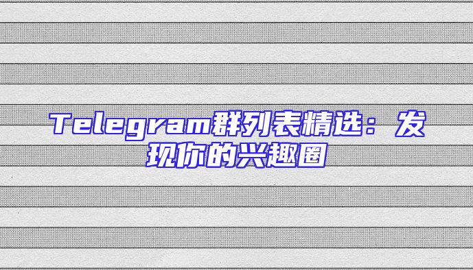 Telegram群列表精选：发现你的兴趣圈