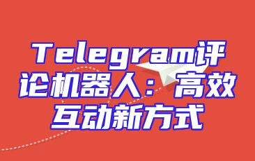 Telegram评论机器人：高效互动新方式