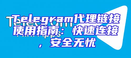 Telegram代理链接使用指南：快速连接，安全无忧
