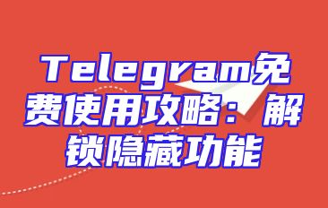 Telegram免费使用攻略：解锁隐藏功能