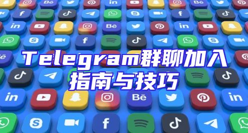 Telegram群聊加入指南与技巧