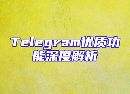 Telegram优质功能深度解析