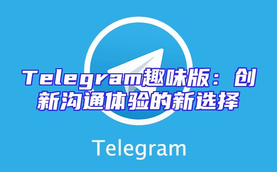 Telegram趣味版：创新沟通体验的新选择