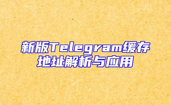 新版Telegram缓存地址解析与应用