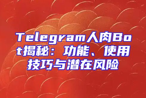 Telegram人肉Bot揭秘：功能、使用技巧与潜在风险