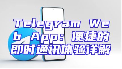 Telegram Web App：便捷的即时通讯体验详解
