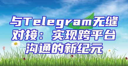 与Telegram无缝对接：实现跨平台沟通的新纪元