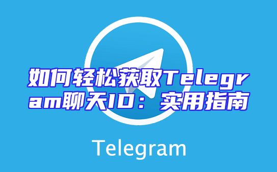如何轻松获取Telegram聊天ID：实用指南