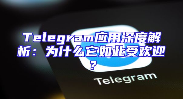Telegram应用深度解析：为什么它如此受欢迎？