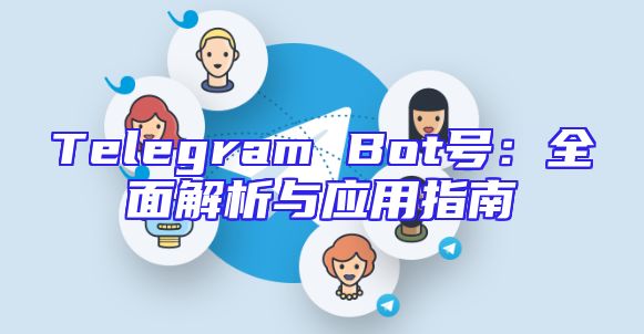 Telegram Bot号：全面解析与应用指南
