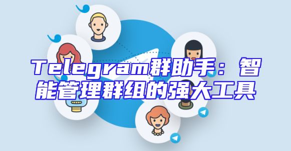 Telegram群助手：智能管理群组的强大工具