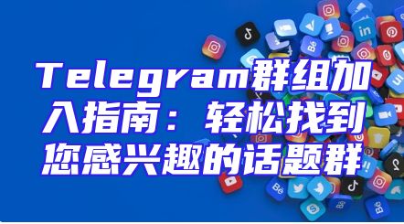 Telegram群组加入指南：轻松找到您感兴趣的话题群