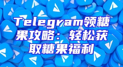 Telegram领糖果攻略：轻松获取糖果福利