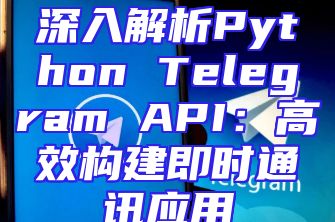深入解析Python Telegram API：高效构建即时通讯应用